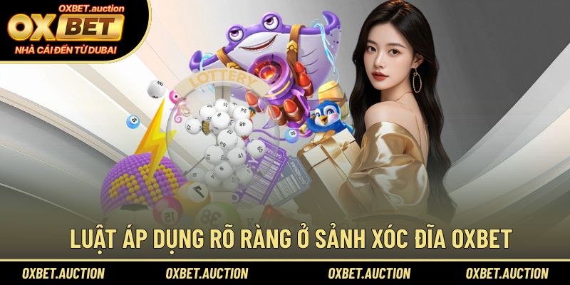 Luật áp dụng rõ ràng ở sảnh xóc đĩa OXBET